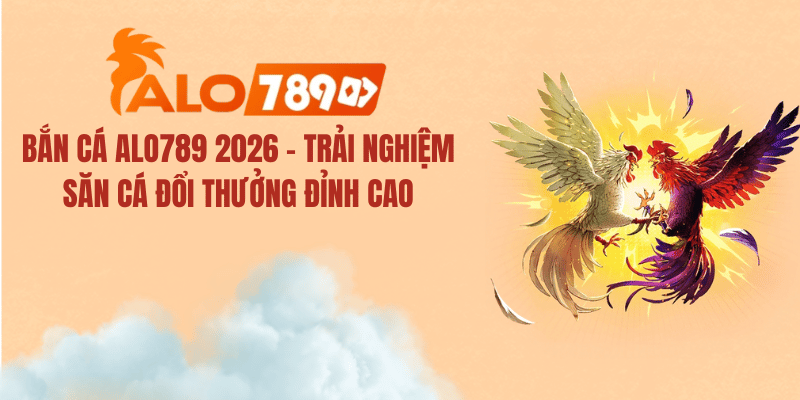 Bắn Cá ALO789 2026 – Trải Nghiệm Săn Cá Đổi Thưởng Đỉnh Cao